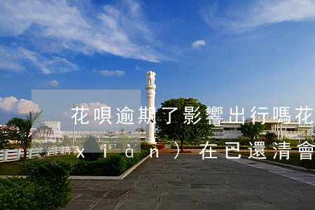 花唄逾期了影響出行嗎(花唄以前逾期過現(xiàn)在已還清會影響按揭車嗎)