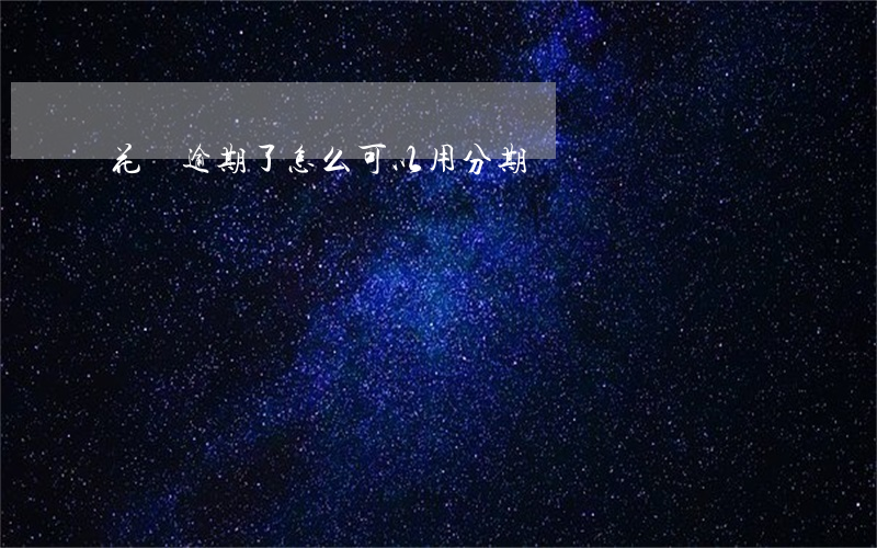 花唄逾期了怎么可以用分期樂