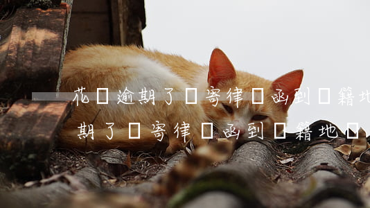 花唄逾期了會寄律師函到戶籍地嗎-花唄逾期了會寄律師函到戶籍地嗎怎么辦