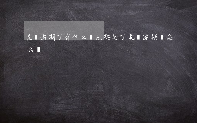 花唄逾期了有什么辦法嘛(欠了花唄逾期會怎么樣)