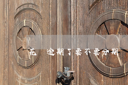 花唄逾期了要不要分期