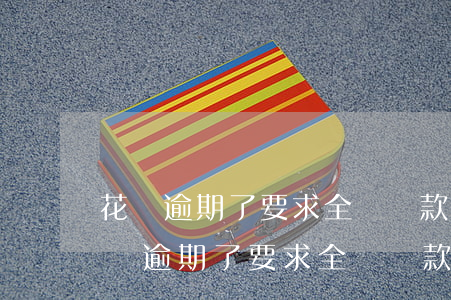 花唄逾期了要求全額還款還能慢慢還嗎-花唄逾期了要求全額還款還能慢慢還嗎5000塊嚴重嗎