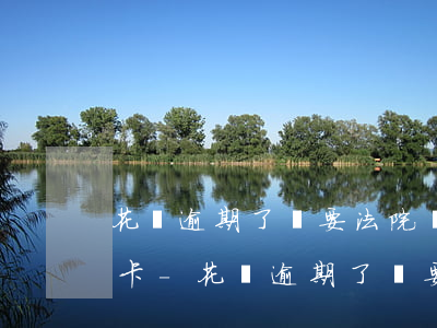 花唄逾期了說要法院凍結(jié)我銀行卡-花唄逾期了說要法院凍結(jié)我銀行卡是真的嗎