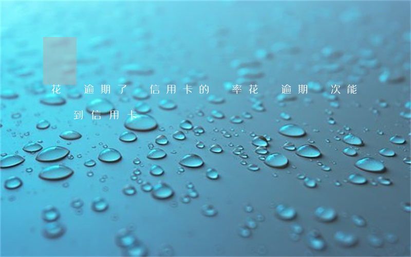 花唄逾期了辦信用卡的幾率(花唄逾期幾次,能辦到信用卡嗎)