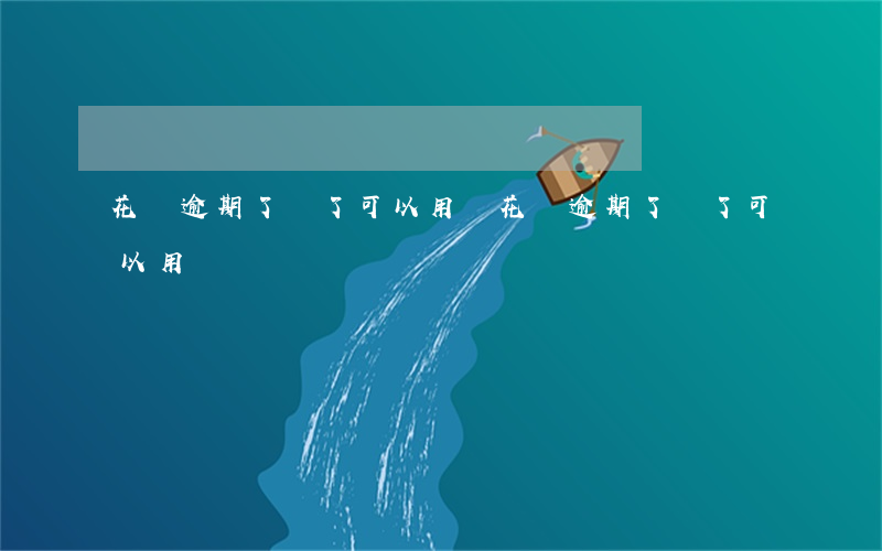 花唄逾期了還了可以用嗎(花唄逾期了還了可以用嗎)