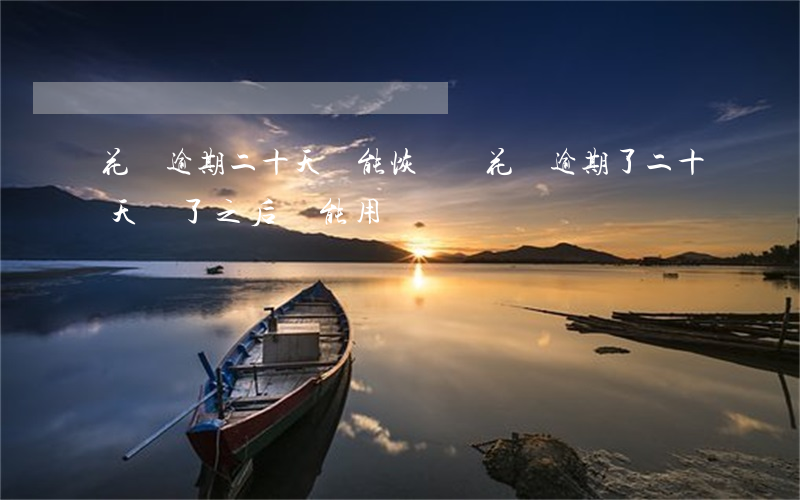 花唄逾期二十天還能恢復嗎(花唄逾期了二十天 還了之后還能用嗎)