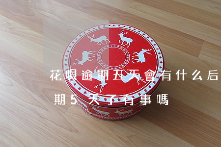 花唄逾期五天會有什么后果?,有獎問答（花唄逾期5天了有事嗎）