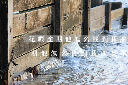 花唄逾期他怎么找到我朋友電話的-花唄逾期他怎么找到我朋友電話的號(hào)碼