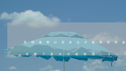 花唄逾期以后多久才能用(花唄逾期了不能用花唄了多久才能恢復(fù)使用)