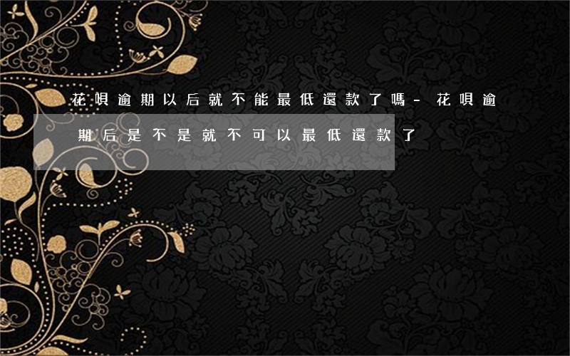 花唄逾期以后就不能最低還款了嗎-花唄逾期后是不是就不可以最低還款了