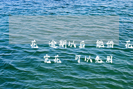花唄逾期以后還能借嗎(花唄和借唄都逾期了,還完花唄可以先用嗎?)