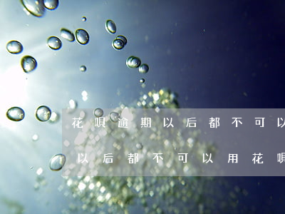 花唄逾期以后都不可以用花唄了嗎(花唄逾期以后都不可以用花唄了嗎為什么)