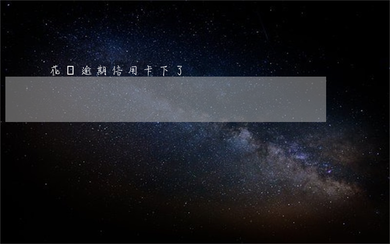 花唄逾期信用卡下了