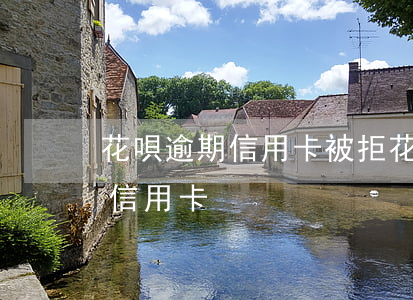 花唄逾期信用卡被拒 花唄逾期是不是辦不了信用卡