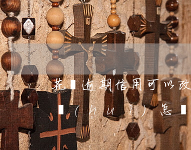 花唄逾期信用可以改嗎(信用卡和花唄逾期了會(huì)怎樣)