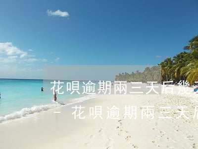 花唄逾期兩三天后幾天能恢復(fù)使用-花唄逾期兩三天后幾天能恢復(fù)使用額度