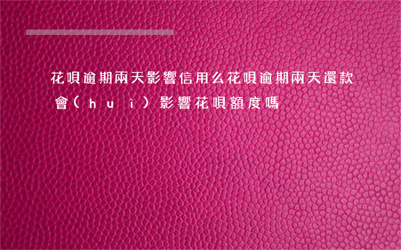 花唄逾期兩天影響信用么(花唄逾期兩天還款會(huì)影響花唄額度嗎?)