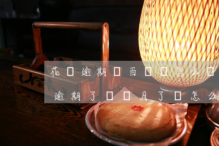 花唄逾期兩百塊會怎么樣(花唄逾期兩千塊錢 逾期了幾個月了會怎么樣)