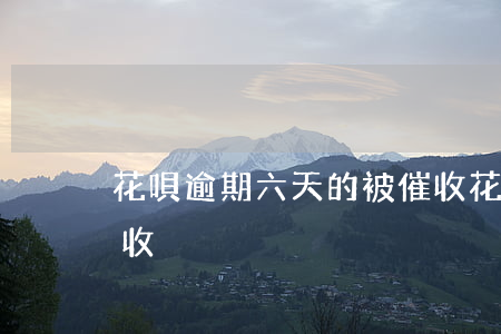 花唄逾期六天的被催收(花唄逾期六天的被催收)