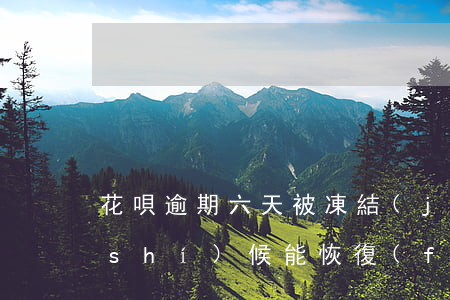 花唄逾期六天,被凍結(jié)了,什么時(shí)候能恢復(fù)-花唄逾期六天,被凍結(jié)了,什么時(shí)候能恢復(fù)正常