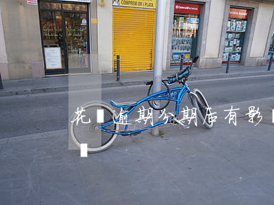 花唄逾期分期后有影響嗎(花唄分期還有影響嗎)