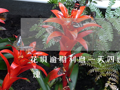 花唄逾期利息一天四塊(花唄逾期利息一天四塊)
