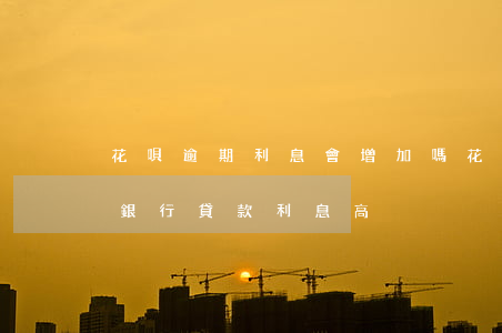 花唄逾期利息會增加嗎(花唄逾期利息高還是銀行貸款利息高?)
