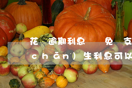 花唄逾期利息會減免嗎(支付寶花唄逾期產(chǎn)生利息可以申請取消嗎)