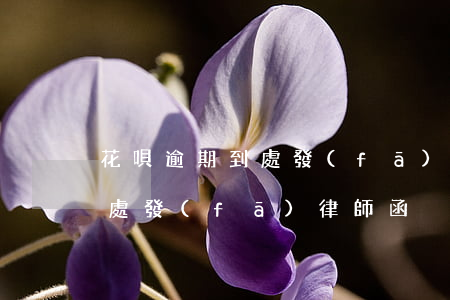 花唄逾期到處發(fā)律師函(花唄逾期到處發(fā)律師函)