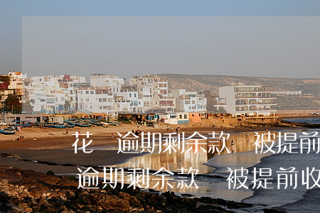花唄逾期剩余款項被提前收回怎么辦-花唄逾期剩余款項被提前收回怎么辦理