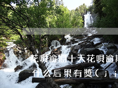 花唄逾期十天 花唄逾期十天會(huì)有什么后果?,有獎(jiǎng)問(wèn)答