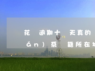 花唄逾期十幾天真的會(huì)聯(lián)系戶籍所在地嗎-花唄逾期十幾天真的會(huì)聯(lián)系戶籍所在地嗎
