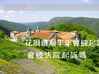 花唄逾期半年會被起訴(花唄欠款逾期三個月,會被法院起訴嗎)