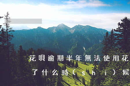 花唄逾期半年無法使用(花唄逾期半年不能用了什么時(shí)候恢復(fù)可以用)