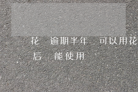 花唄逾期半年還可以用(花唄逾期半年后還款后還能使用嗎?)