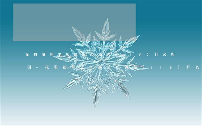 花唄逾期半年還清后凍結(jié)什么原因-花唄逾期半年還清后凍結(jié)什么原因呢
