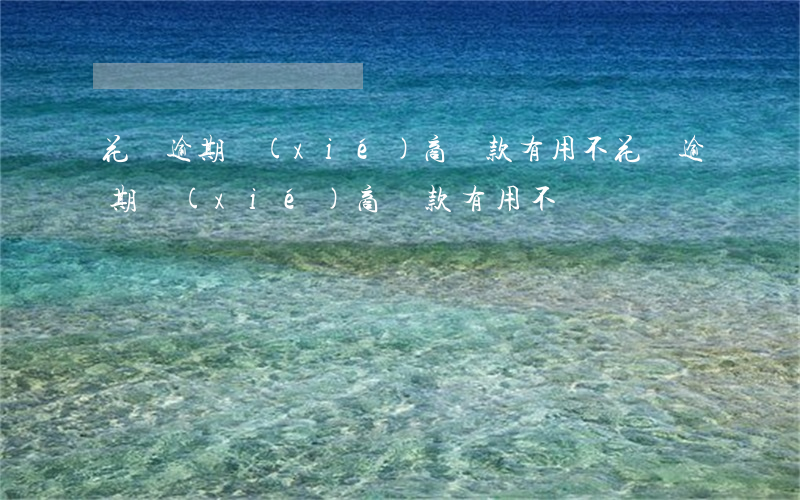 花唄逾期協(xié)商還款有用不(花唄逾期協(xié)商還款有用不)