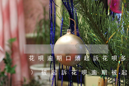花唄逾期口頭起訴(花唄多少逾期會(huì)被起訴?花唄逾期被起訴怎么辦)