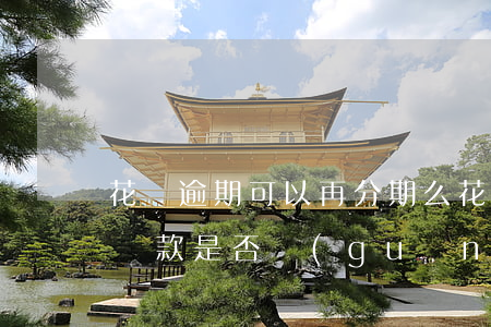 花唄逾期可以再分期么(花唄逾期后不能分期還款是否關(guān)閉花唄)