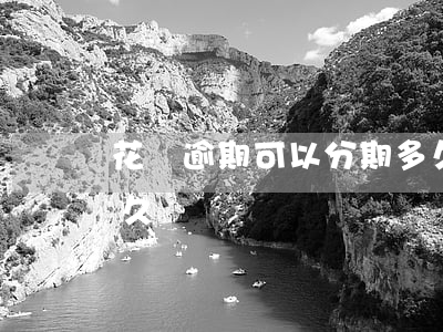 花唄逾期可以分期多久(花唄逾期可以分期多久)