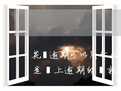 花唄逾期可以用什么借錢(花唄逾期的話是不是還上逾期的錢就可以了)