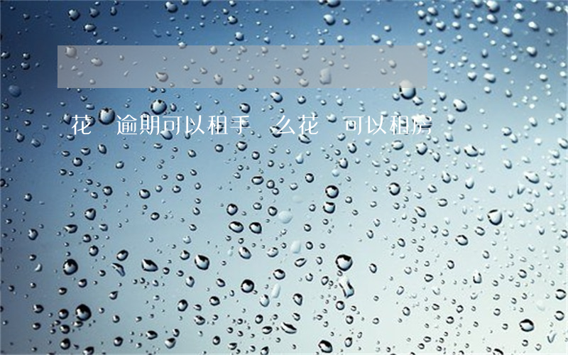 花唄逾期可以租手機么(花唄可以租房嗎)