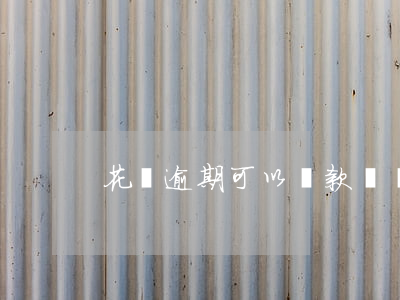花唄逾期可以貸款車嗎(花唄能還車貸款嗎)