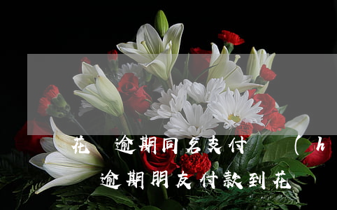 花唄逾期同名支付寶會(huì)扣款嗎 花唄逾期朋友付款到花唄會(huì)不會(huì)扣款