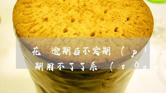 花唄逾期后不定期評(píng)估 花唄逾期用不了了,系統(tǒng)多久會(huì)評(píng)估重新可用