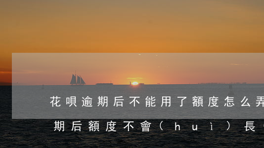 花唄逾期后不能用了,額度怎么弄出來（花唄逾期后額度不會(huì)長(zhǎng)了嗎）