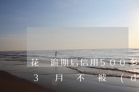 花唄逾期后信用500多(花唄5000逾期3個月會不會被當(dāng)失信人公布)