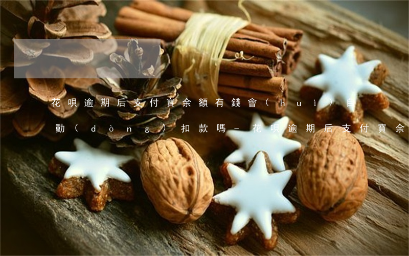 花唄逾期后支付寶余額有錢會(huì)自動(dòng)扣款嗎-花唄逾期后支付寶余額有錢會(huì)自動(dòng)扣款嗎