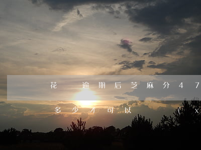 花唄逾期后芝麻分473(花唄逾期后芝麻分多少才可以繼續(xù)使用)