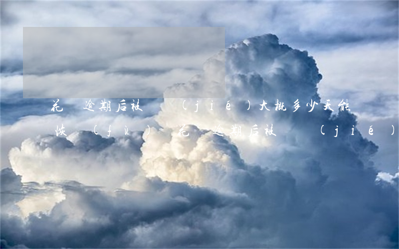 花唄逾期后被凍結(jié)大概多少天能恢復(fù)-花唄逾期后被凍結(jié)大概多少天能恢復(fù)正常